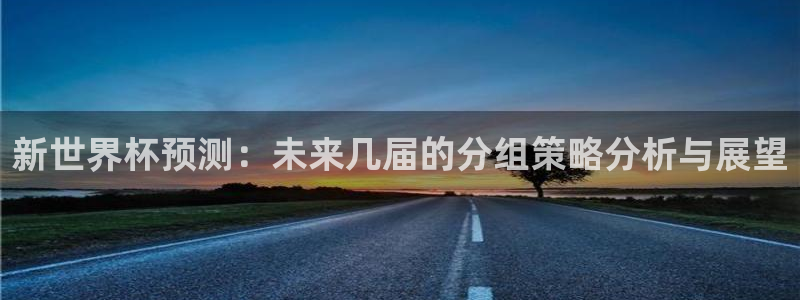 世界杯赛程时间表:新世界杯预测:未来几届的分组策略分析与展望